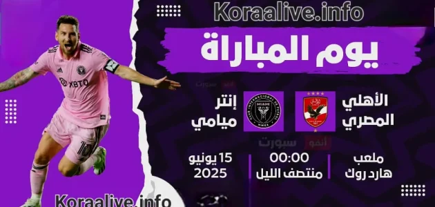 مباراة الأهلي وإنتر ميامي – كأس العالم للأندية 2025