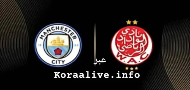 البث المباشر لـ مانشستر سيتي ضد الوداد البيضاوي 2025 | كأس العالم للأندية